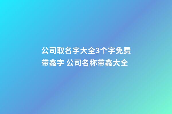 公司取名字大全3个字免费带鑫字 公司名称带鑫大全-第1张-公司起名-玄机派